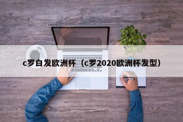 c罗白发欧洲杯（c罗2020欧洲杯发型）