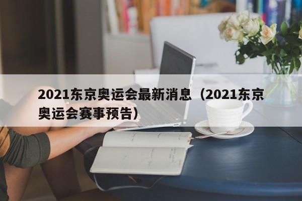 2021东京奥运会最新消息（2021东京奥运会赛事预告）