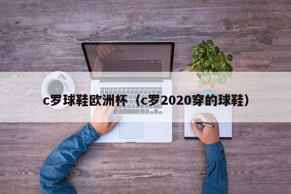 c罗球鞋欧洲杯（c罗2020穿的球鞋）