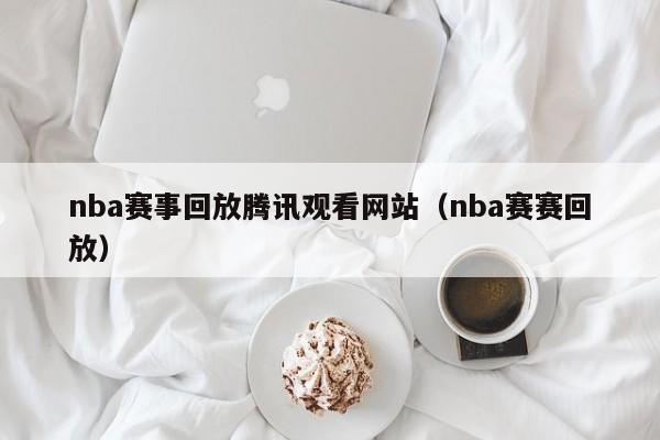 nba赛事回放腾讯观看网站（nba赛赛回放）