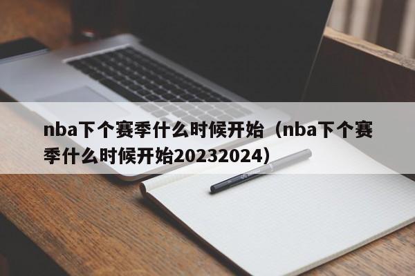 nba下个赛季什么时候开始（nba下个赛季什么时候开始20232024）