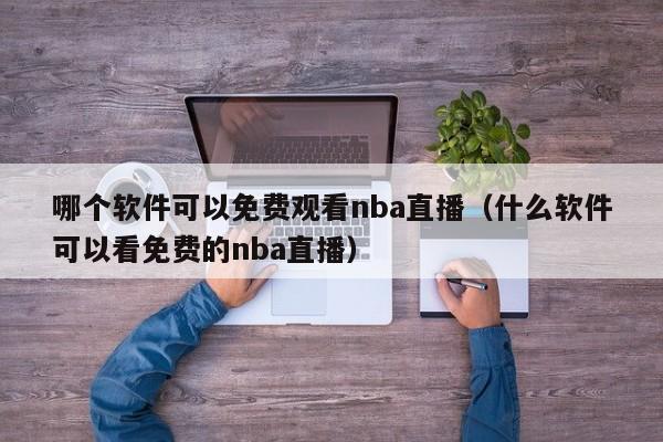 哪个软件可以免费观看nba直播（什么软件可以看免费的nba直播）