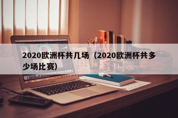 2020欧洲杯共几场（2020欧洲杯共多少场比赛）