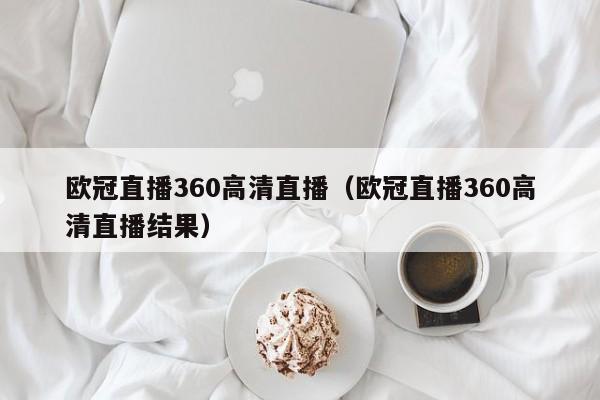 欧冠直播360高清直播（欧冠直播360高清直播结果）